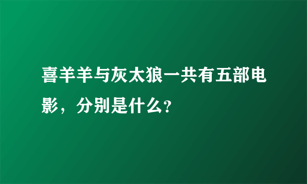 喜羊羊与灰太狼一共有五部电影，分别是什么？