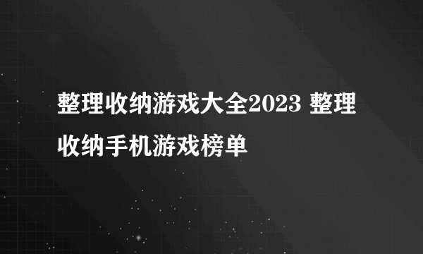 整理收纳游戏大全2023 整理收纳手机游戏榜单