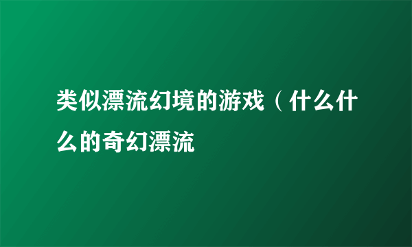 类似漂流幻境的游戏（什么什么的奇幻漂流