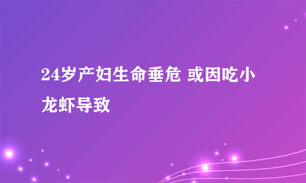 24岁产妇生命垂危 或因吃小龙虾导致