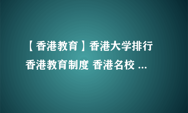 【香港教育】香港大学排行 香港教育制度 香港名校 教育水平概况