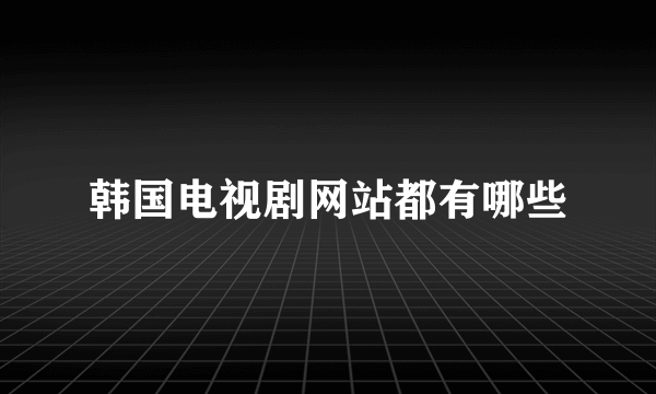 韩国电视剧网站都有哪些