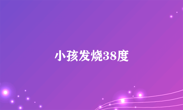 小孩发烧38度