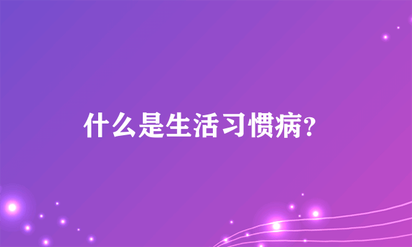 什么是生活习惯病？