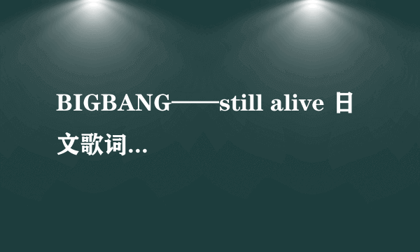 BIGBANG——still alive 日文歌词 不要罗马音