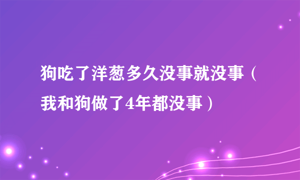 狗吃了洋葱多久没事就没事（我和狗做了4年都没事）