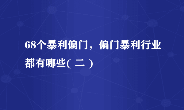 68个暴利偏门，偏门暴利行业都有哪些( 二 )