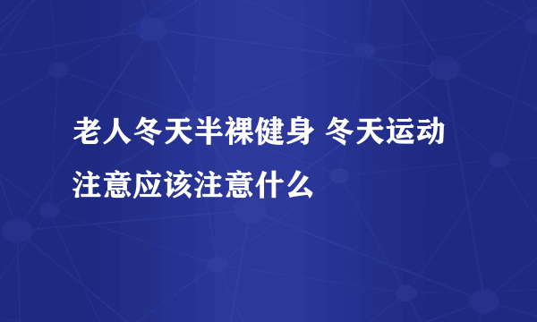 老人冬天半裸健身 冬天运动注意应该注意什么