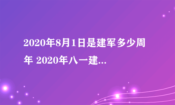 2020年8月1日是建军多少周年 2020年八一建军节几周年了