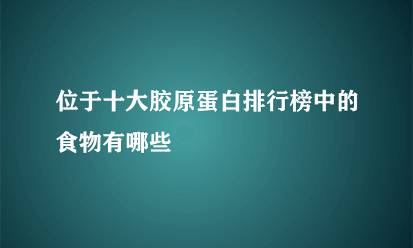 位于十大胶原蛋白排行榜中的食物有哪些