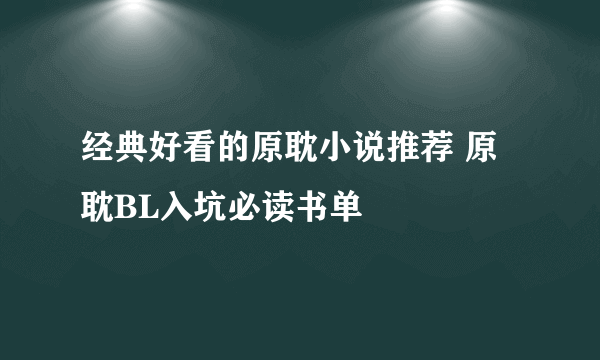 经典好看的原耽小说推荐 原耽BL入坑必读书单