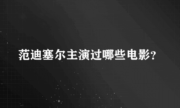 范迪塞尔主演过哪些电影？