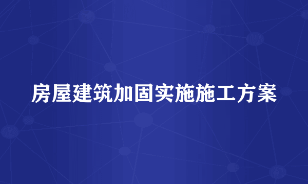 房屋建筑加固实施施工方案