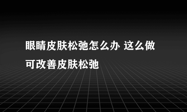 眼睛皮肤松弛怎么办 这么做可改善皮肤松弛