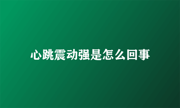 心跳震动强是怎么回事