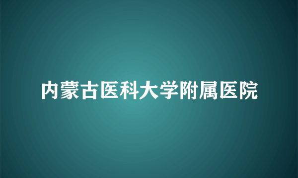 内蒙古医科大学附属医院