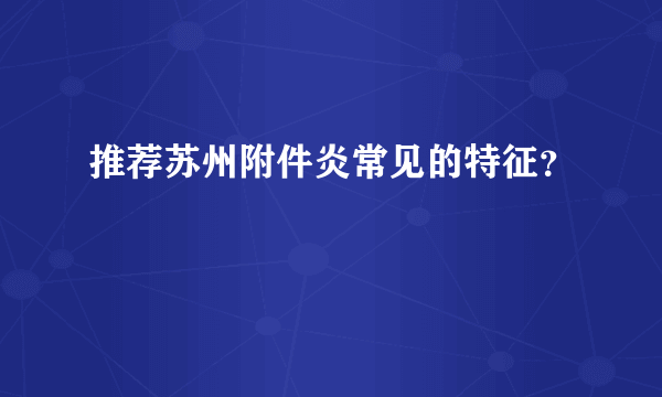 推荐苏州附件炎常见的特征？