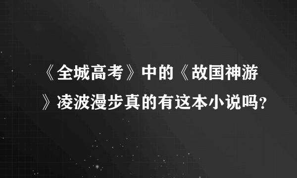 《全城高考》中的《故国神游》凌波漫步真的有这本小说吗？