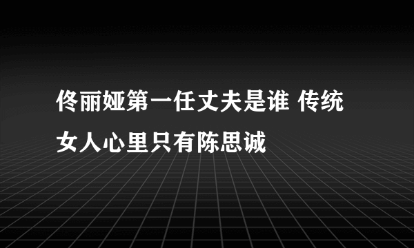 佟丽娅第一任丈夫是谁 传统女人心里只有陈思诚