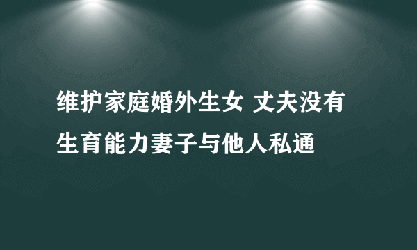 维护家庭婚外生女 丈夫没有生育能力妻子与他人私通