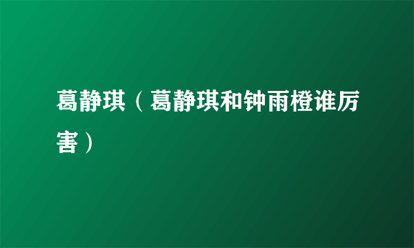 葛静琪（葛静琪和钟雨橙谁厉害）