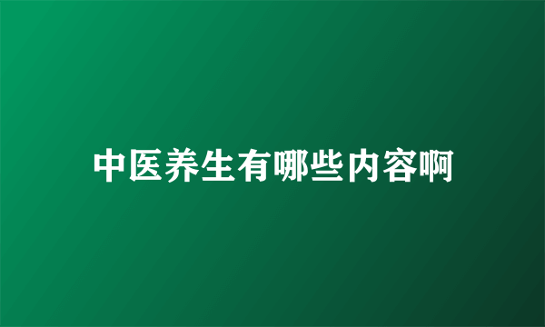 中医养生有哪些内容啊