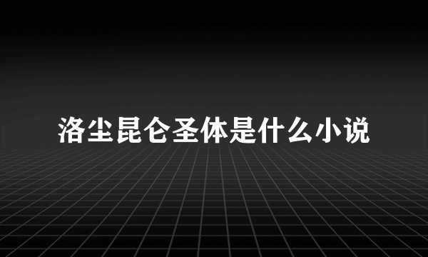 洛尘昆仑圣体是什么小说