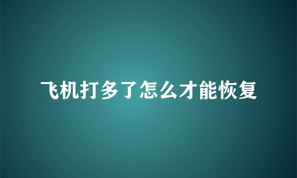 飞机打多了怎么才能恢复