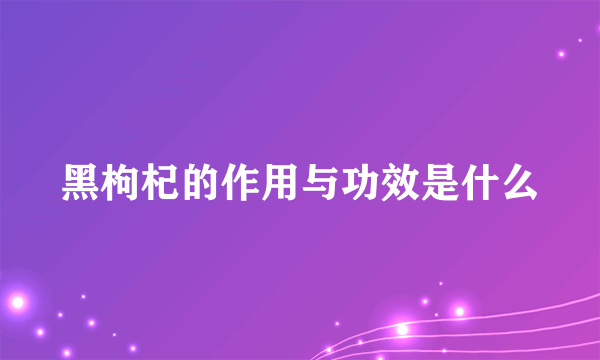 黑枸杞的作用与功效是什么