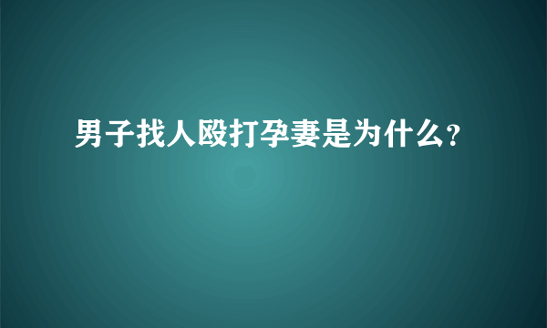 男子找人殴打孕妻是为什么？