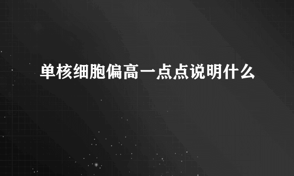 单核细胞偏高一点点说明什么