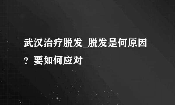 武汉治疗脱发_脱发是何原因？要如何应对