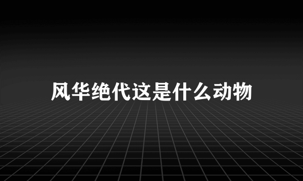 风华绝代这是什么动物