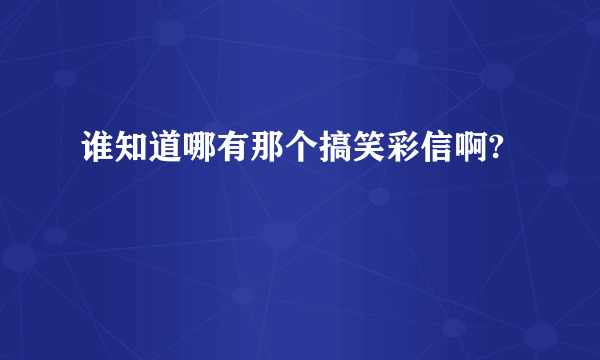 谁知道哪有那个搞笑彩信啊?