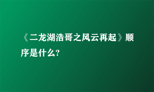 《二龙湖浩哥之风云再起》顺序是什么?