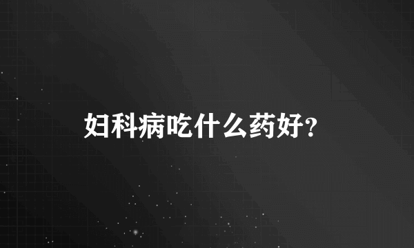 妇科病吃什么药好？