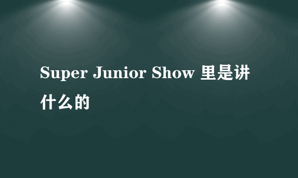 Super Junior Show 里是讲什么的