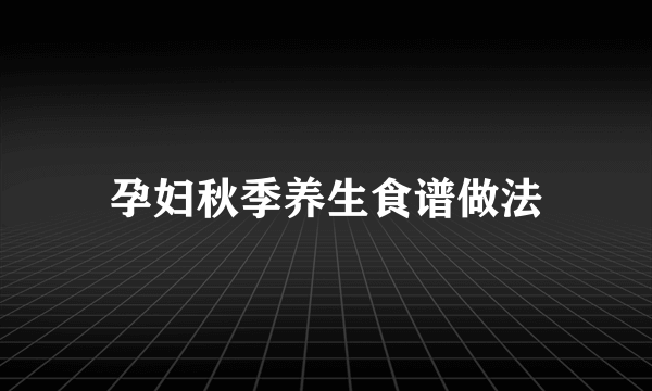 孕妇秋季养生食谱做法