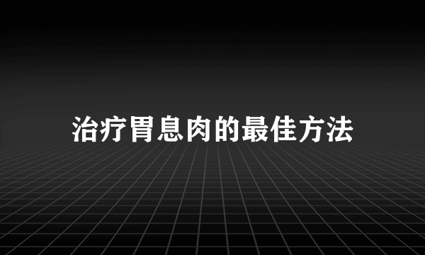 治疗胃息肉的最佳方法