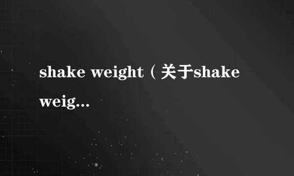 shake weight（关于shake weight的介绍）