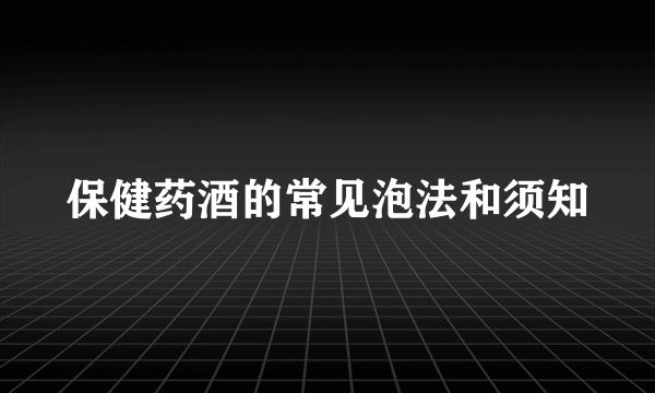 保健药酒的常见泡法和须知