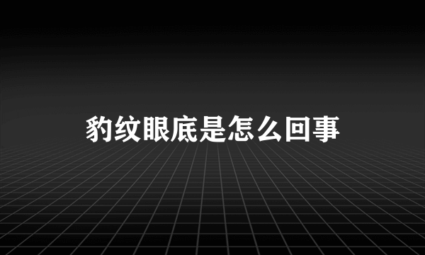 豹纹眼底是怎么回事