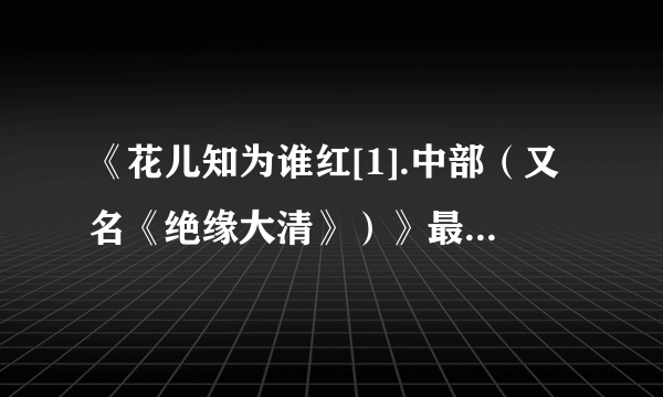 《花儿知为谁红[1].中部（又名《绝缘大清》）》最新txt全集下载