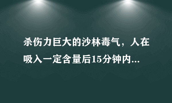 杀伤力巨大的沙林毒气，人在吸入一定含量后15分钟内就会死亡