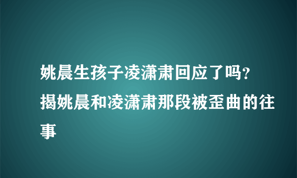 姚晨生孩子凌潇肃回应了吗？揭姚晨和凌潇肃那段被歪曲的往事