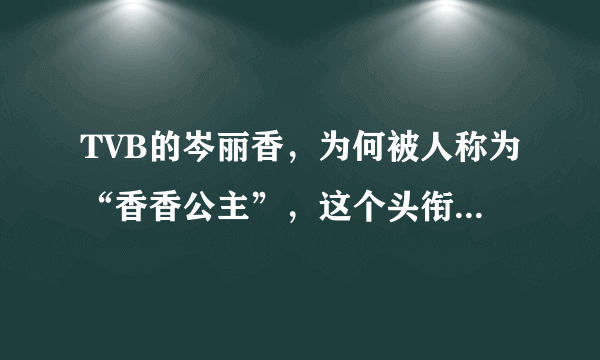 TVB的岑丽香，为何被人称为“香香公主”，这个头衔从何而来？