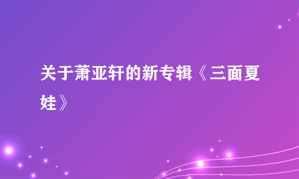 关于萧亚轩的新专辑《三面夏娃》