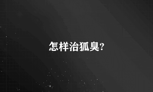 怎样治狐臭?