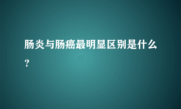 肠炎与肠癌最明显区别是什么？