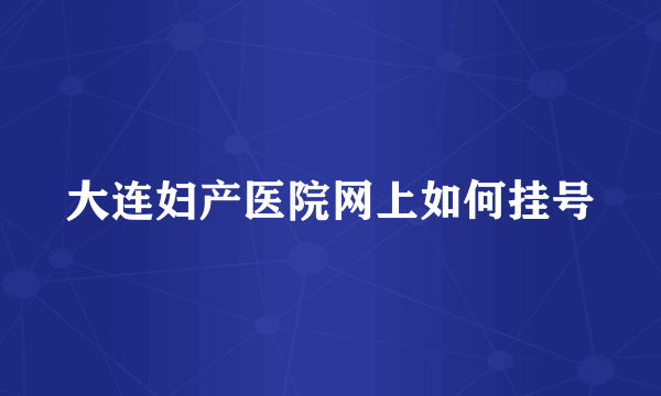 大连妇产医院网上如何挂号